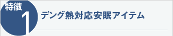 特徴1　デング熱対応安眠アイテム